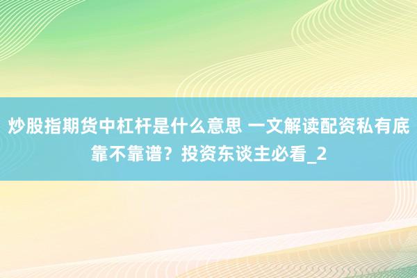 炒股指期货中杠杆是什么意思 一文解读配资私有底靠不靠谱？投资东谈主必看_2