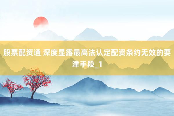 股票配资通 深度显露最高法认定配资条约无效的要津手段_1