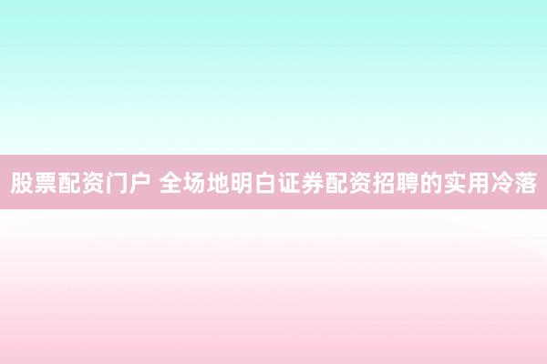 股票配资门户 全场地明白证券配资招聘的实用冷落