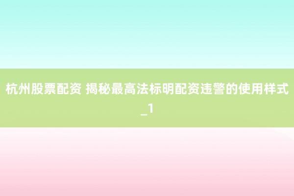 杭州股票配资 揭秘最高法标明配资违警的使用样式_1