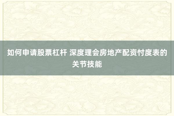 如何申请股票杠杆 深度理会房地产配资忖度表的关节技能