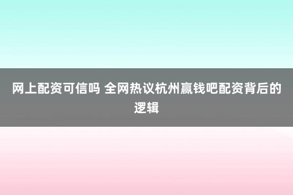 网上配资可信吗 全网热议杭州赢钱吧配资背后的逻辑